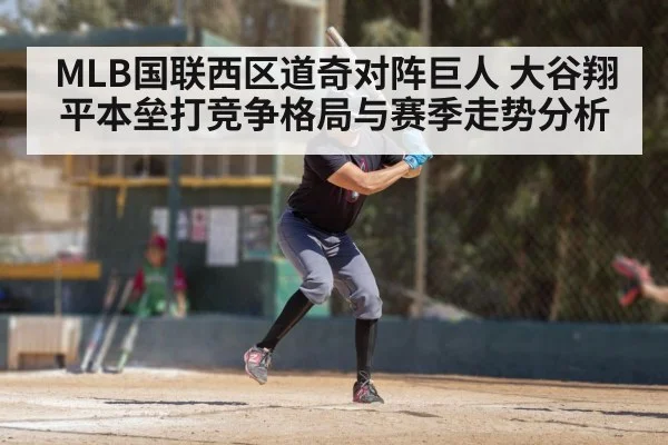 MLB国联西区道奇对阵巨人 大谷翔平本垒打竞争格局与赛季走势分析