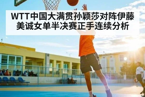 WTT中国大满贯孙颖莎对阵伊藤美诚女单半决赛正手连续分析